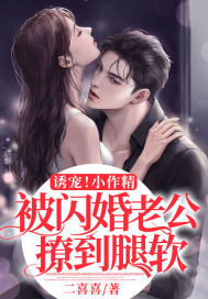 诱宠!小作精被闪婚老公撩到腿软