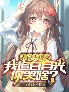 表白不接受,我追白月光你哭啥?